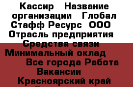 Кассир › Название организации ­ Глобал Стафф Ресурс, ООО › Отрасль предприятия ­ Средства связи › Минимальный оклад ­ 49 000 - Все города Работа » Вакансии   . Красноярский край,Бородино г.